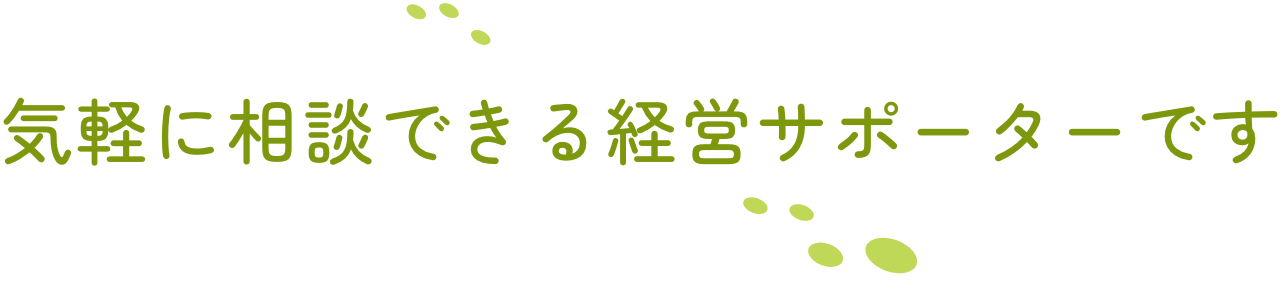 気軽に相談できる経営サポーターです